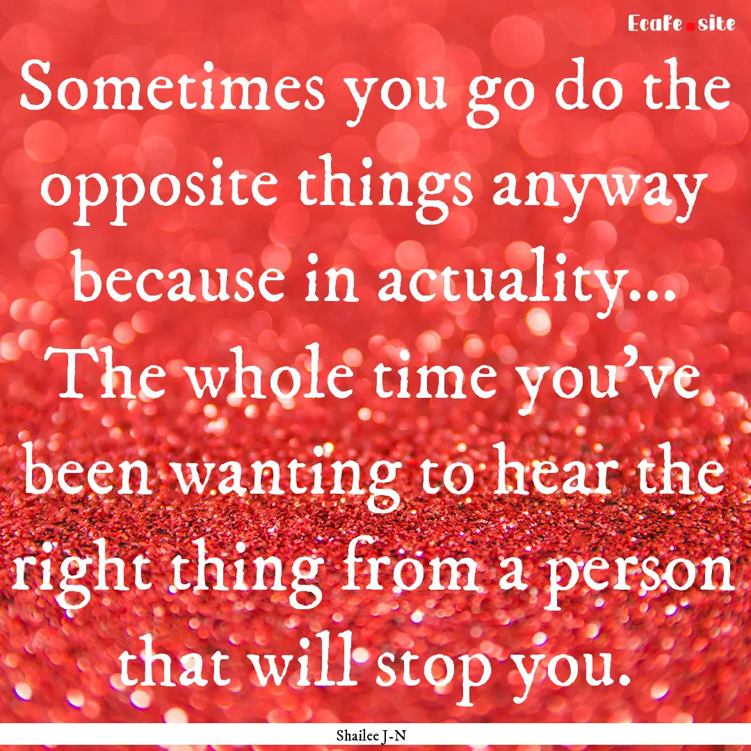 Sometimes you go do the opposite things anyway.... : Quote by Shailee J-N