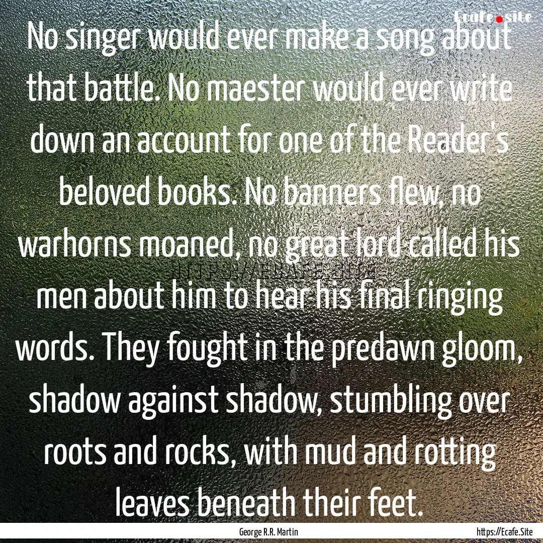 No singer would ever make a song about that.... : Quote by George R.R. Martin