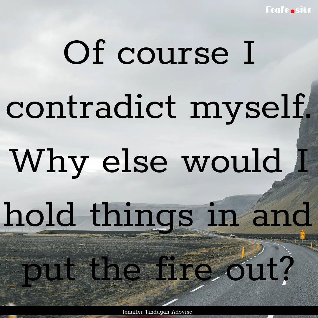 Of course I contradict myself. Why else would.... : Quote by Jennifer Tindugan-Adoviso