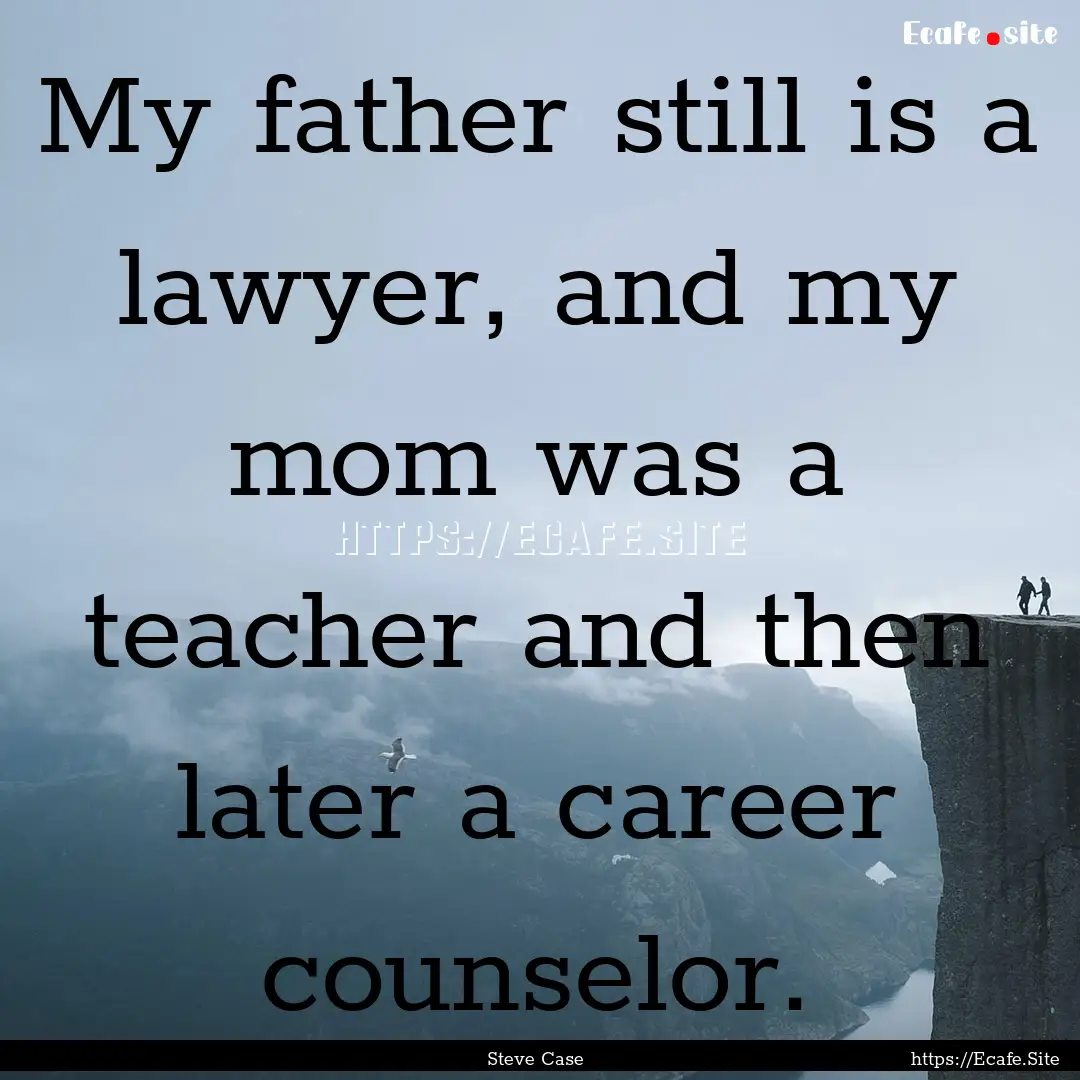 My father still is a lawyer, and my mom was.... : Quote by Steve Case