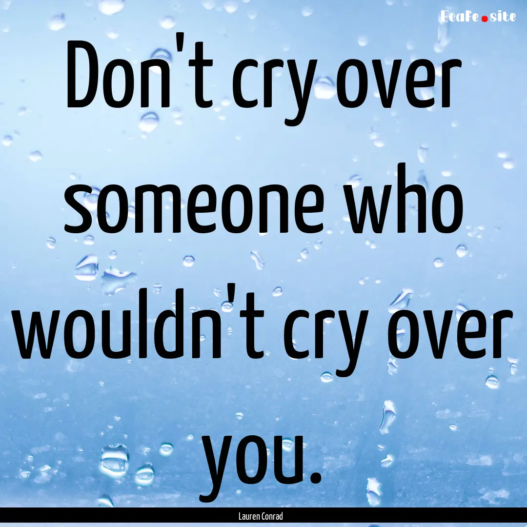 Don't cry over someone who wouldn't cry over.... : Quote by Lauren Conrad