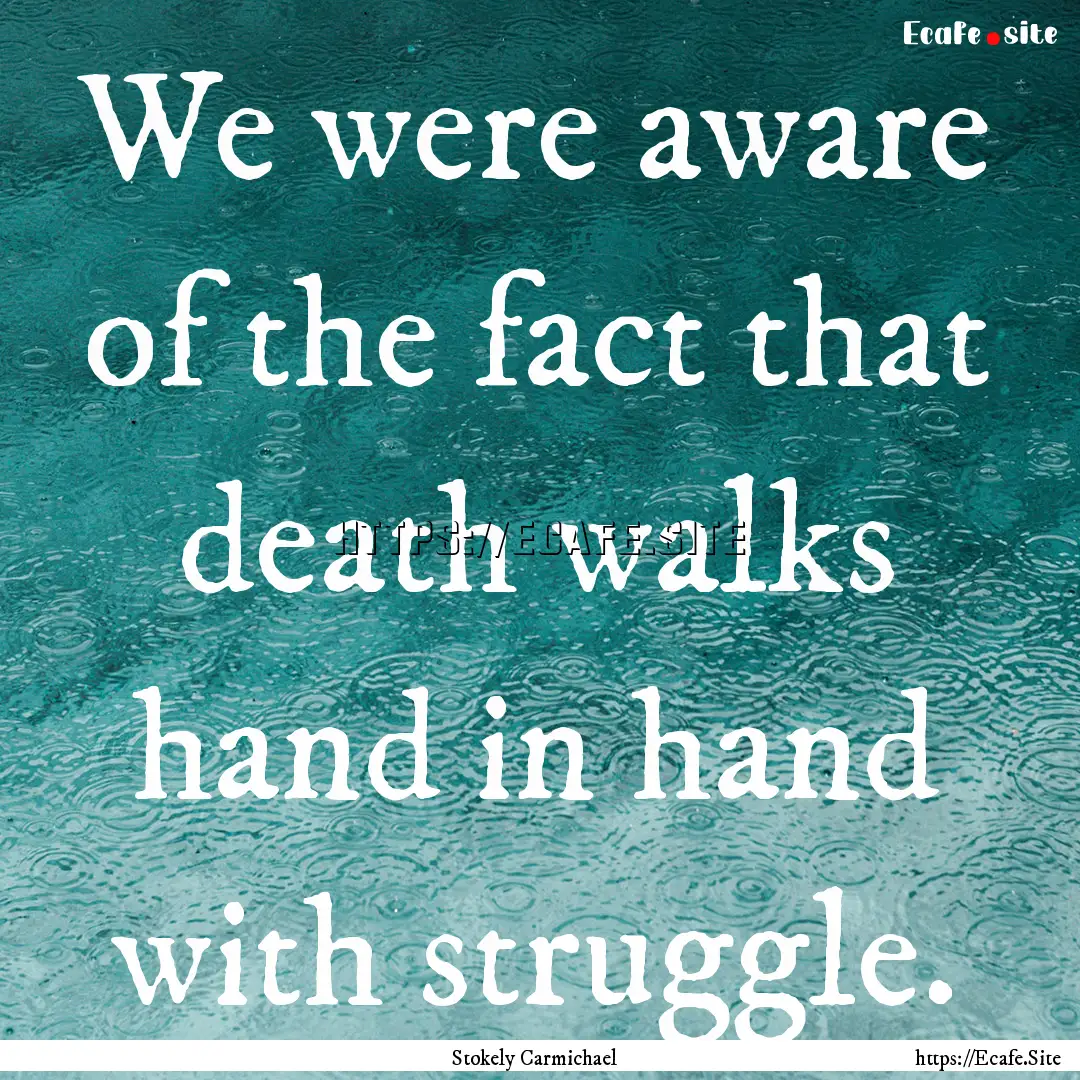 We were aware of the fact that death walks.... : Quote by Stokely Carmichael