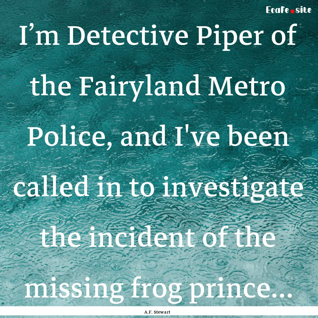 I’m Detective Piper of the Fairyland Metro.... : Quote by A.F. Stewart