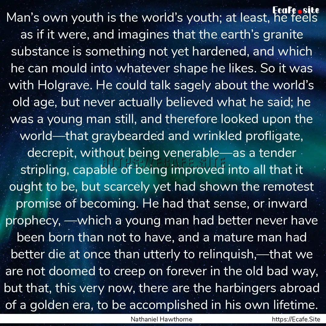 Man’s own youth is the world’s youth;.... : Quote by Nathaniel Hawthorne