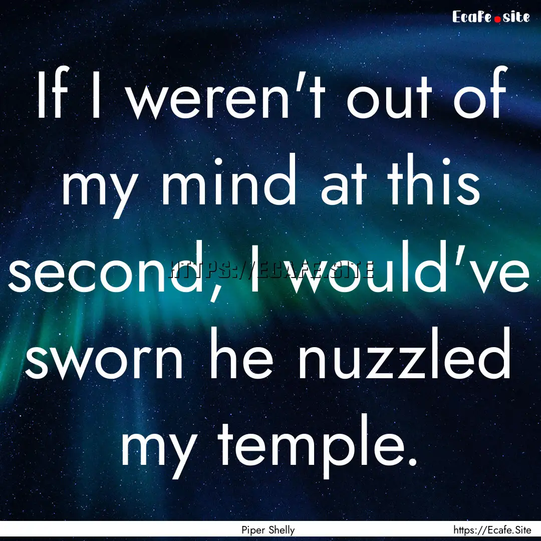 If I weren't out of my mind at this second,.... : Quote by Piper Shelly