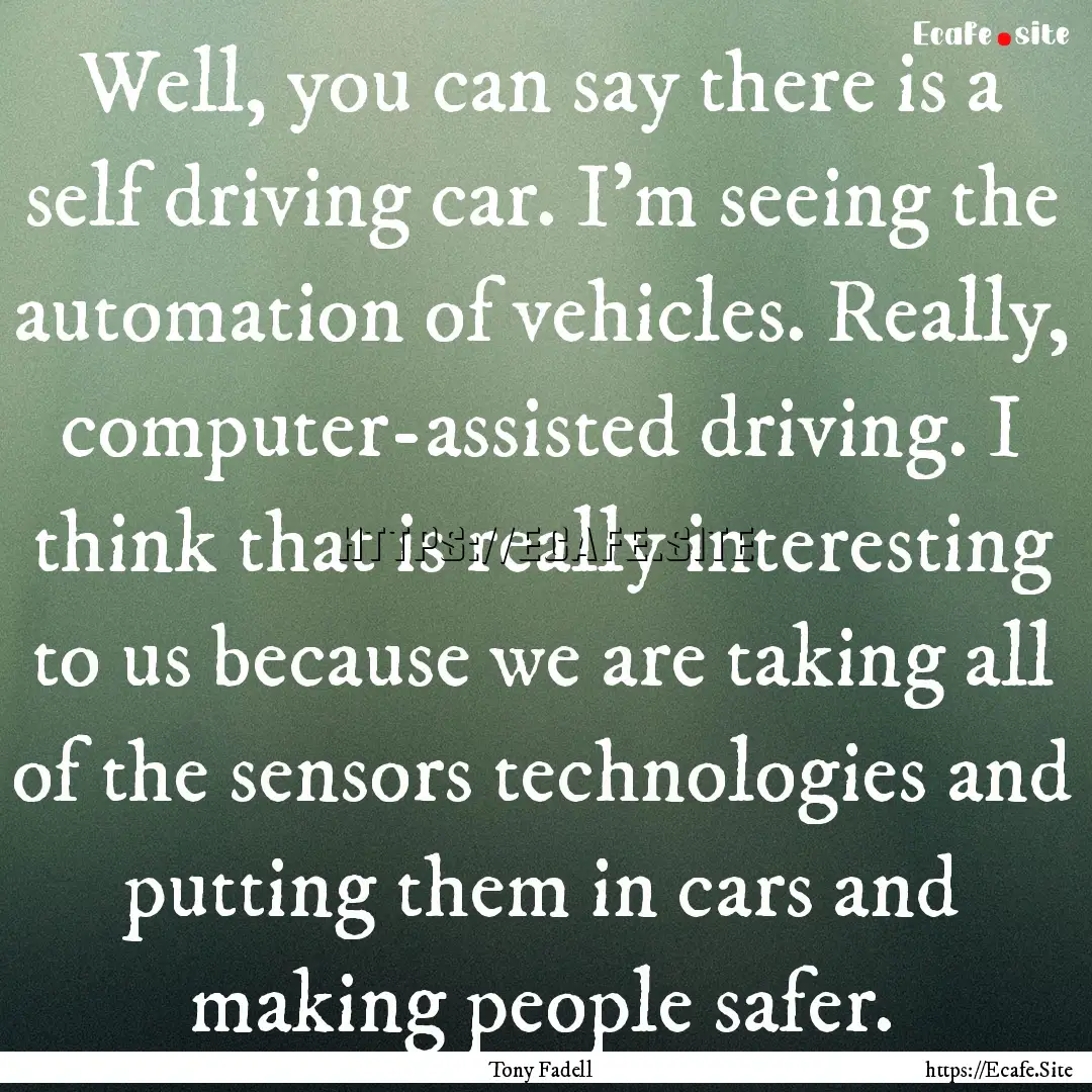 Well, you can say there is a self driving.... : Quote by Tony Fadell