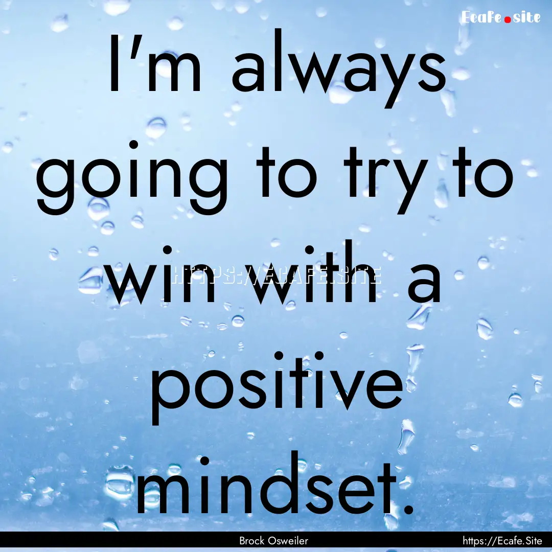 I'm always going to try to win with a positive.... : Quote by Brock Osweiler