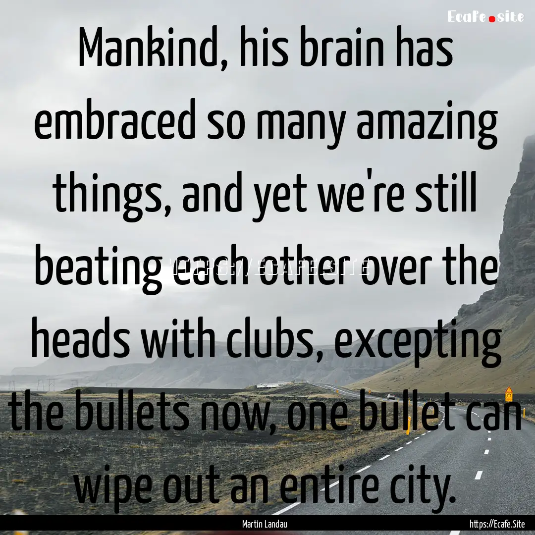 Mankind, his brain has embraced so many amazing.... : Quote by Martin Landau