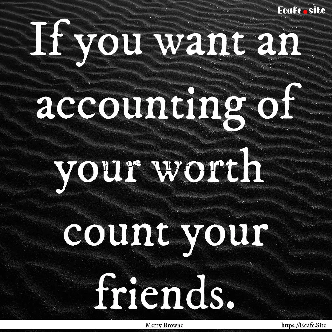 If you want an accounting of your worth .... : Quote by Merry Browne