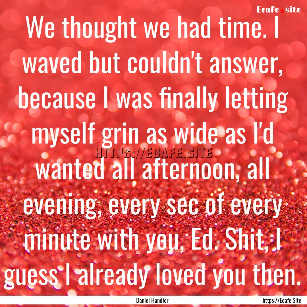 We thought we had time. I waved but couldn't.... : Quote by Daniel Handler