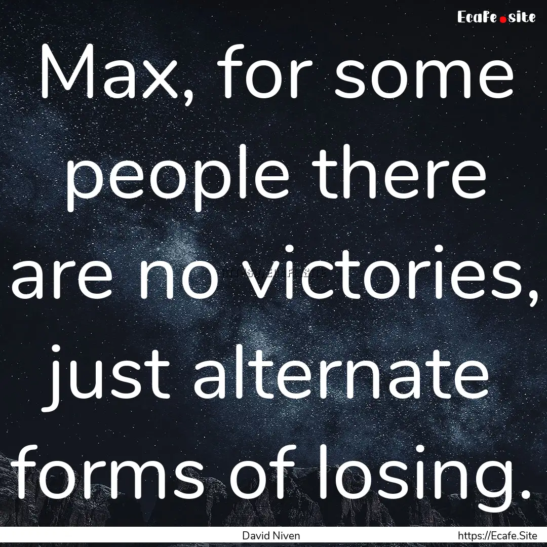 Max, for some people there are no victories,.... : Quote by David Niven