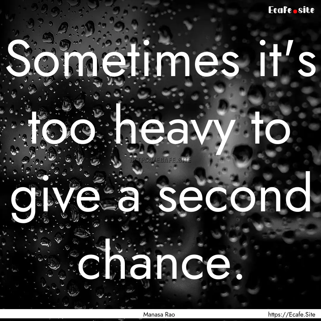 Sometimes it's too heavy to give a second.... : Quote by Manasa Rao