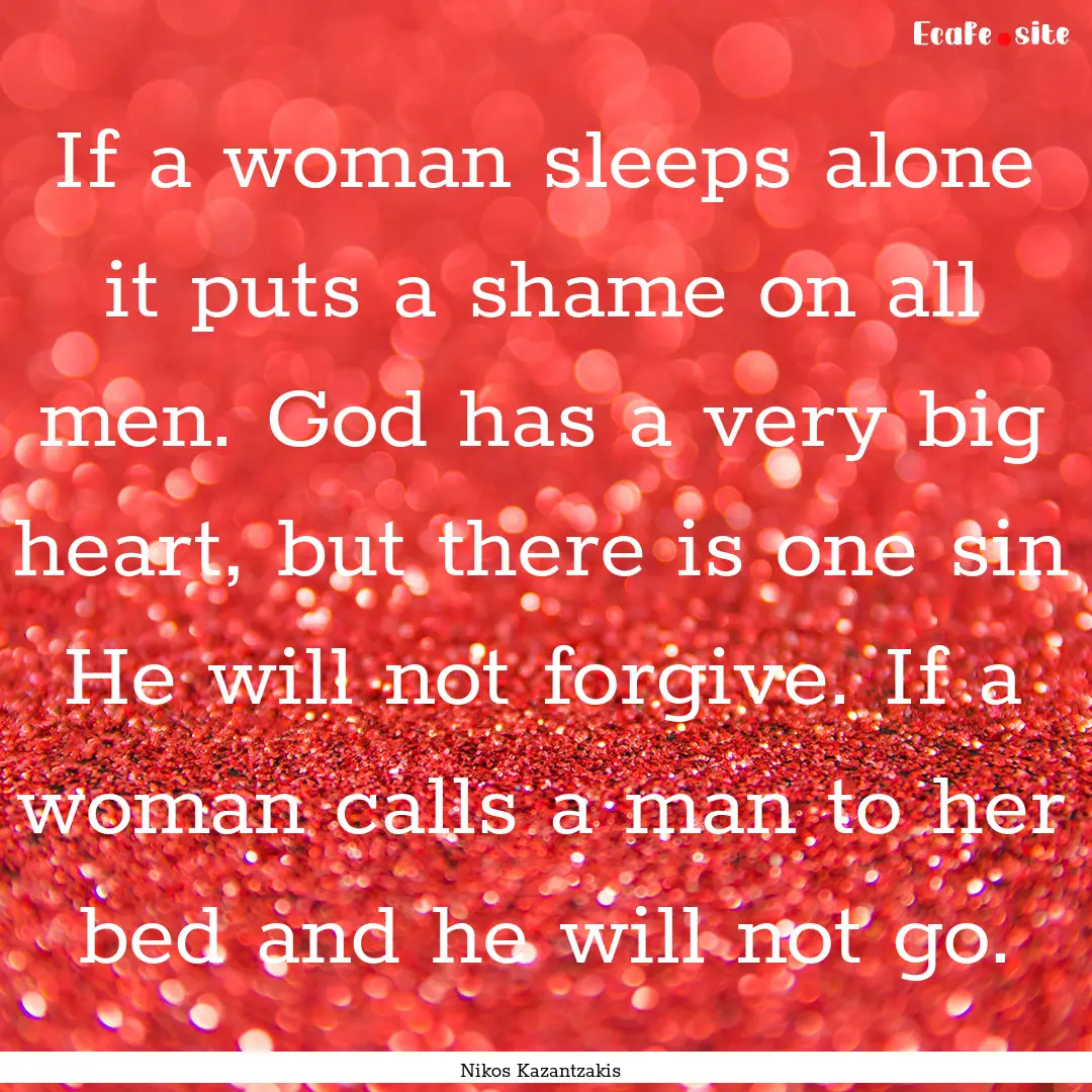 If a woman sleeps alone it puts a shame on.... : Quote by Nikos Kazantzakis