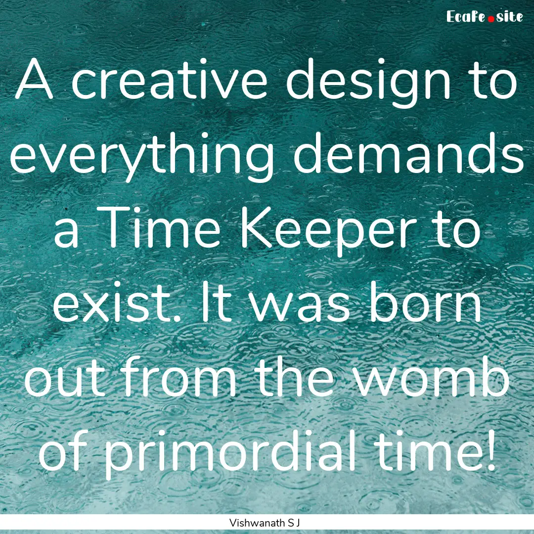 A creative design to everything demands a.... : Quote by Vishwanath S J