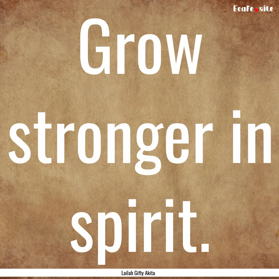 Grow stronger in spirit. : Quote by Lailah Gifty Akita