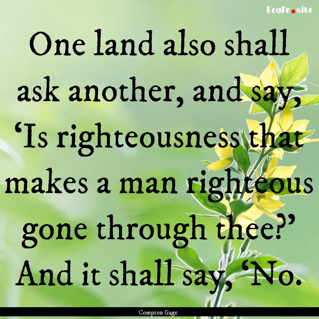 One land also shall ask another, and say,.... : Quote by Compton Gage