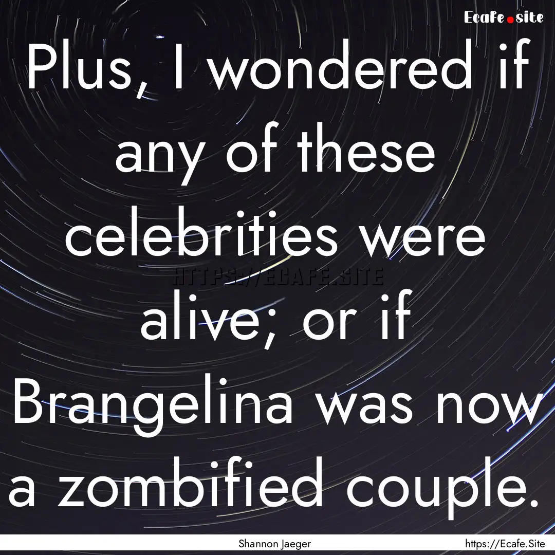 Plus, I wondered if any of these celebrities.... : Quote by Shannon Jaeger