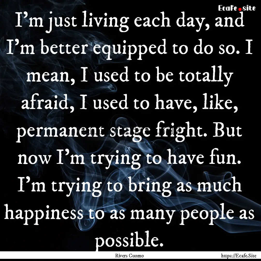 I'm just living each day, and I'm better.... : Quote by Rivers Cuomo