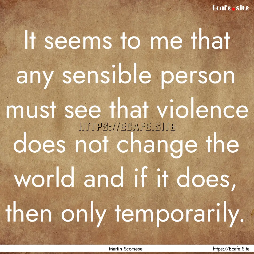 It seems to me that any sensible person must.... : Quote by Martin Scorsese