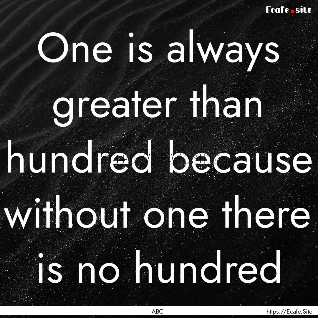 One is always greater than hundred because.... : Quote by ABC