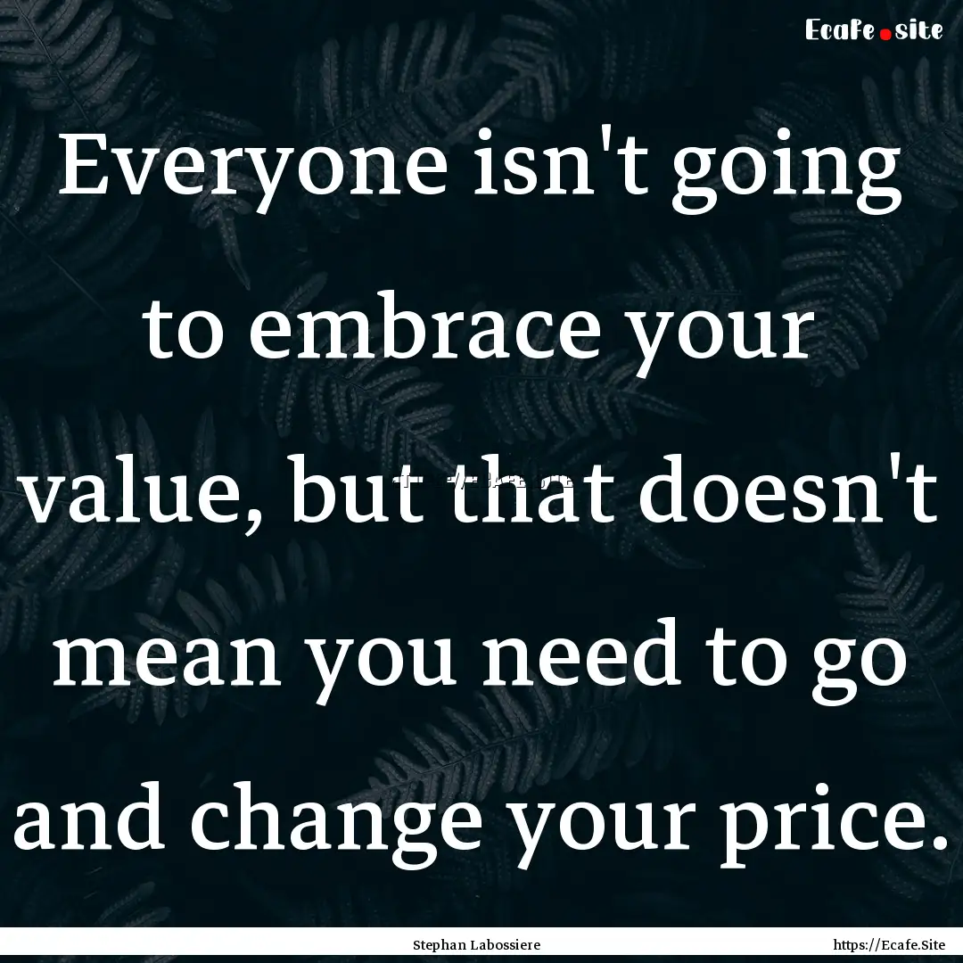 Everyone isn't going to embrace your value,.... : Quote by Stephan Labossiere