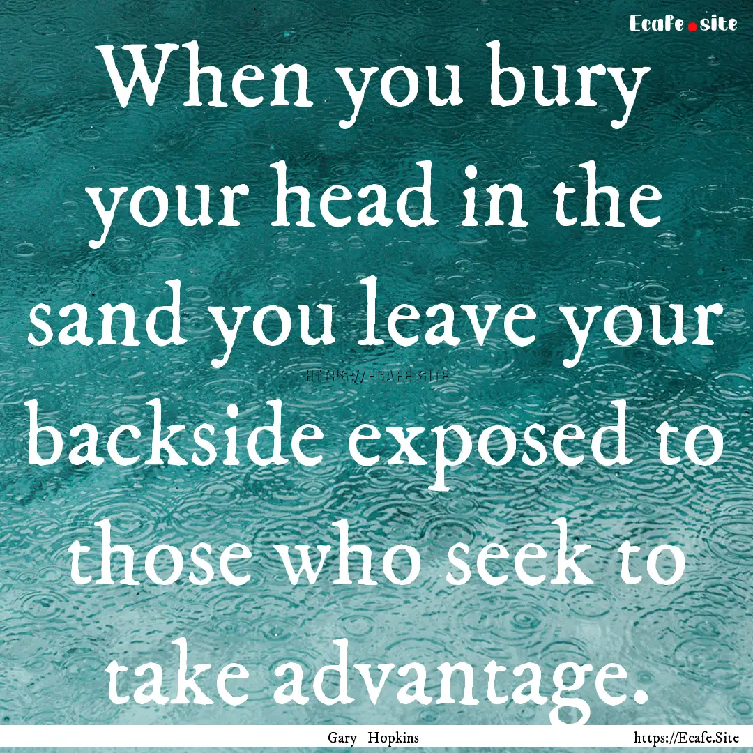 When you bury your head in the sand you leave.... : Quote by Gary Hopkins