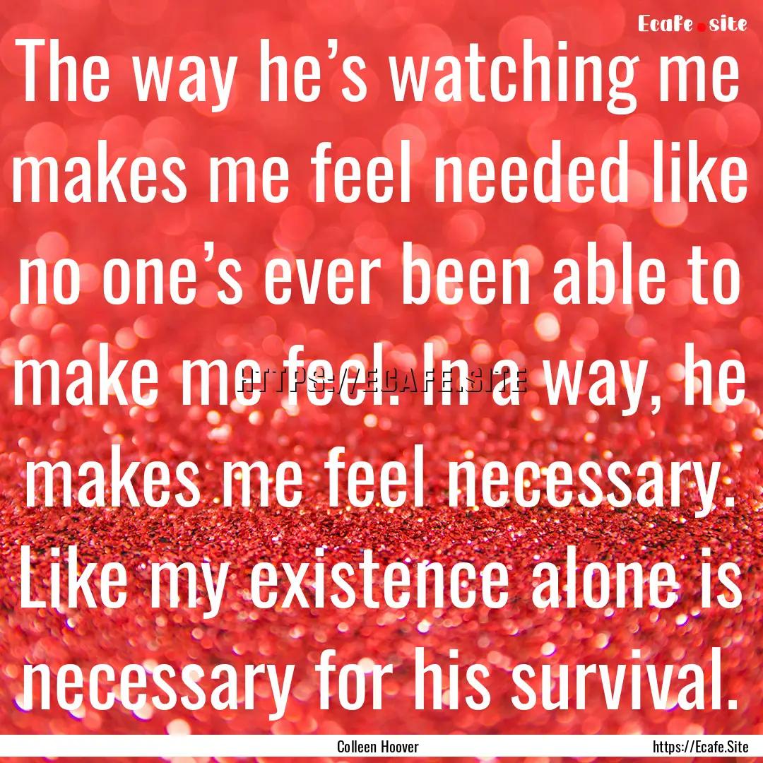 The way he’s watching me makes me feel.... : Quote by Colleen Hoover