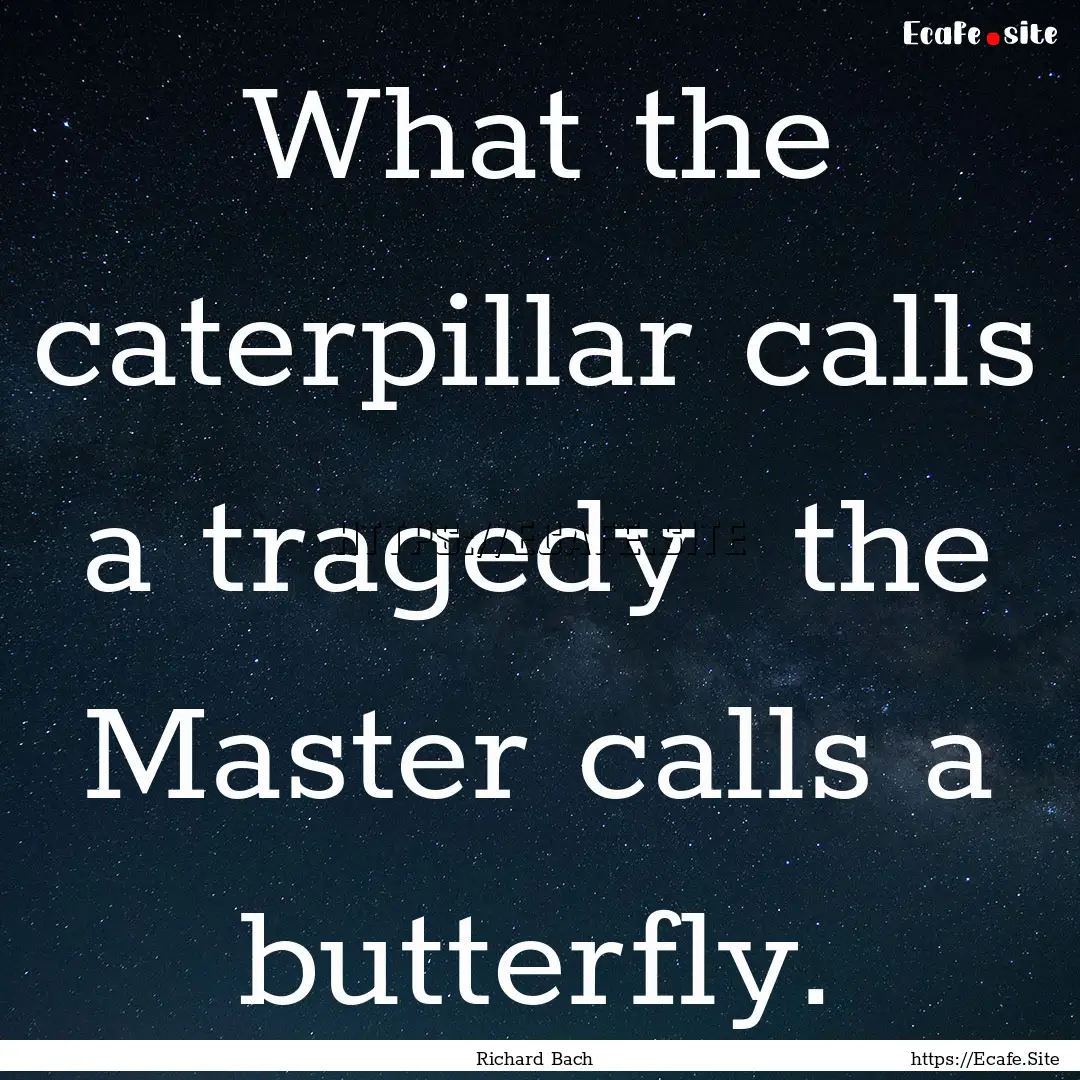 What the caterpillar calls a tragedy the.... : Quote by Richard Bach