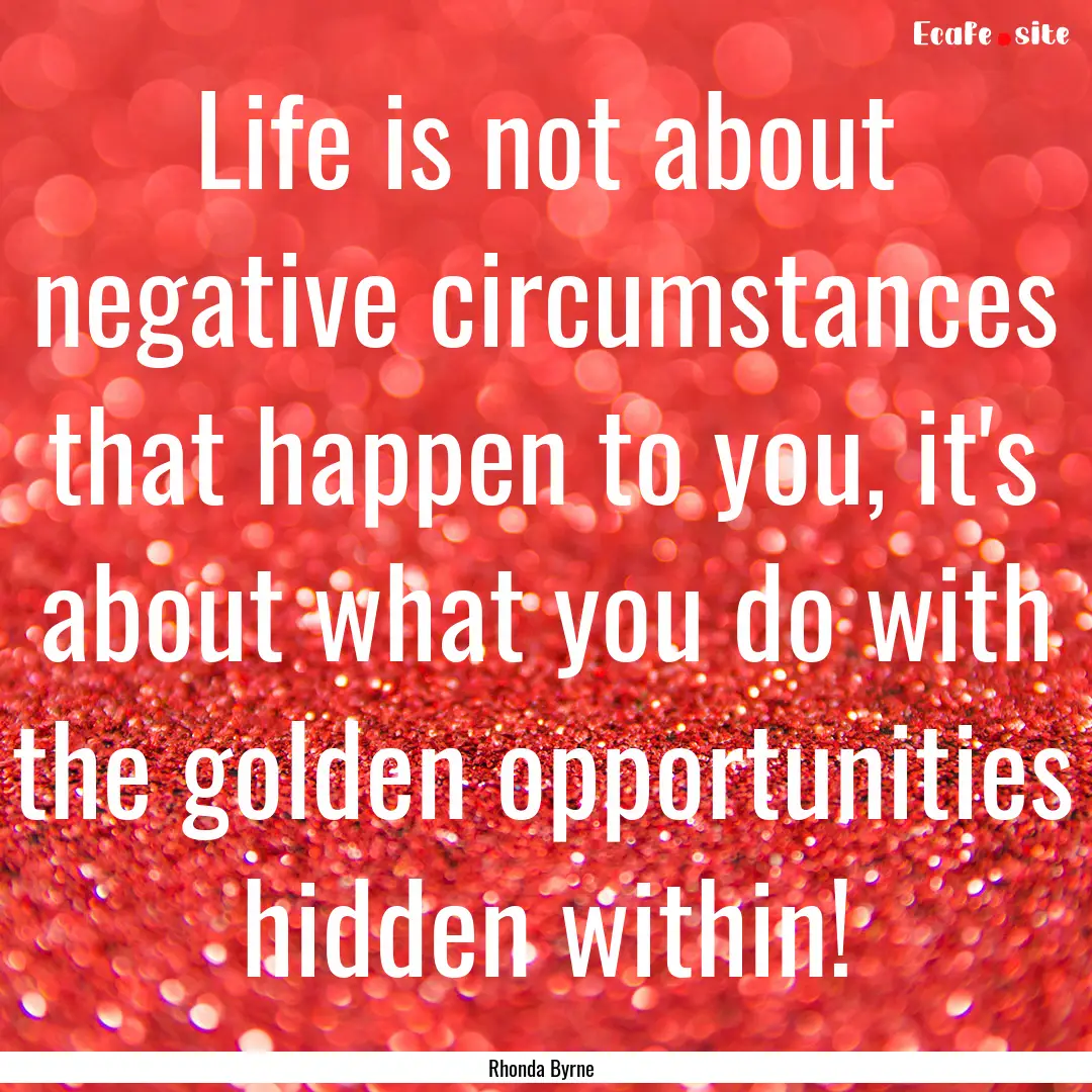 Life is not about negative circumstances.... : Quote by Rhonda Byrne