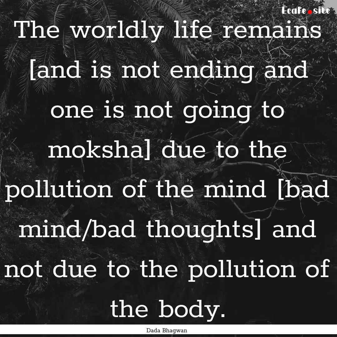 The worldly life remains [and is not ending.... : Quote by Dada Bhagwan