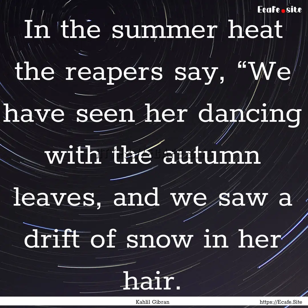 In the summer heat the reapers say, “We.... : Quote by Kahlil Gibran