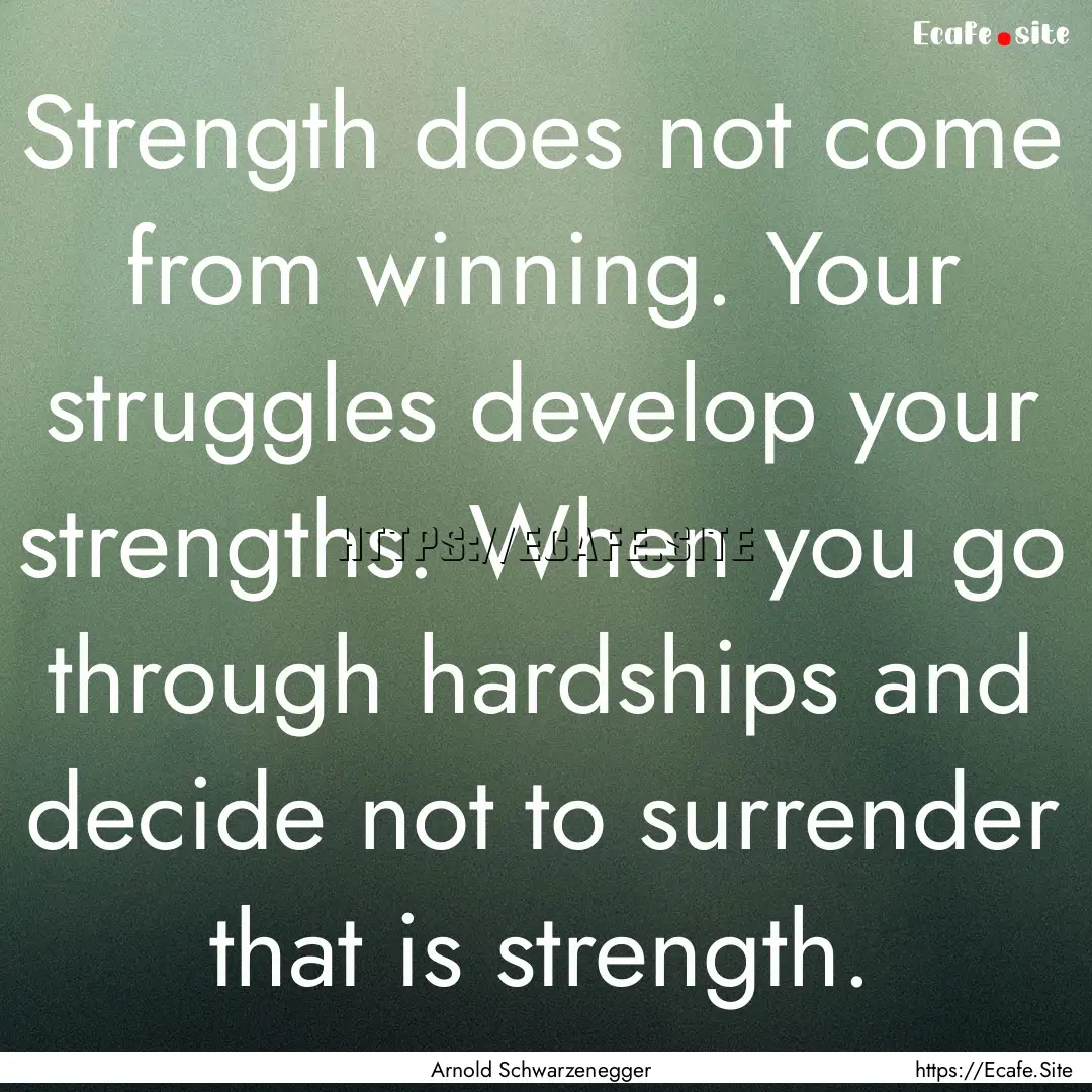 Strength does not come from winning. Your.... : Quote by Arnold Schwarzenegger