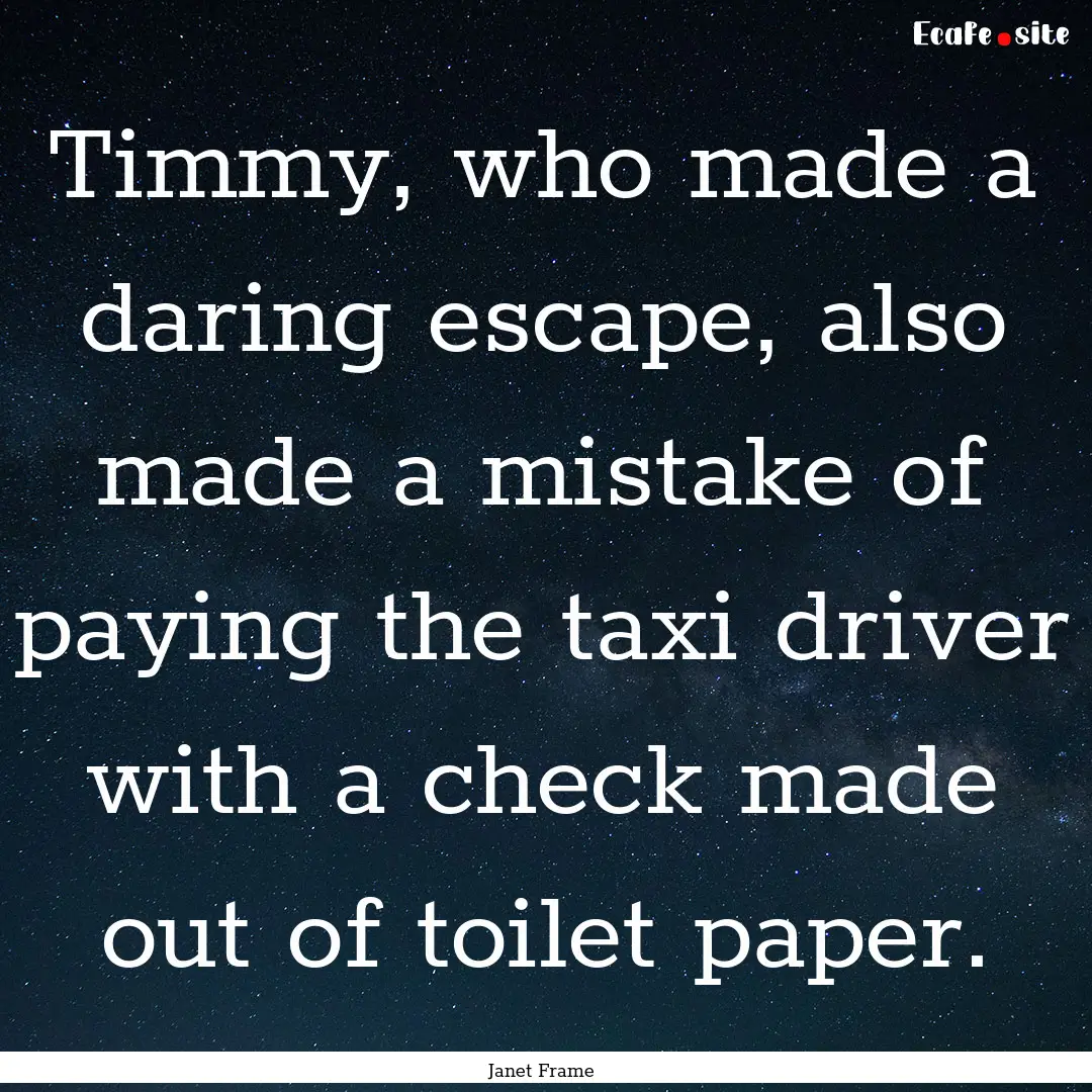 Timmy, who made a daring escape, also made.... : Quote by Janet Frame