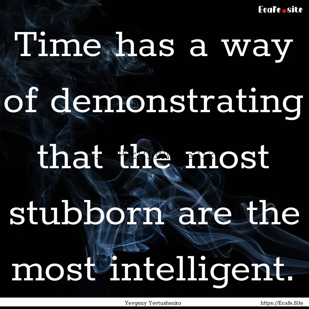 Time has a way of demonstrating that the.... : Quote by Yevgeny Yevtushenko