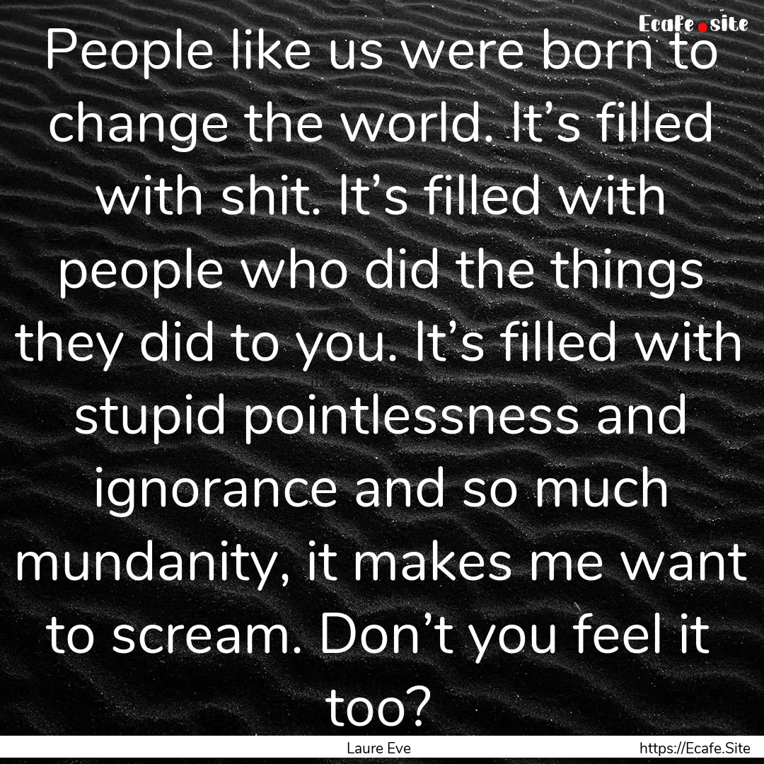 People like us were born to change the world..... : Quote by Laure Eve