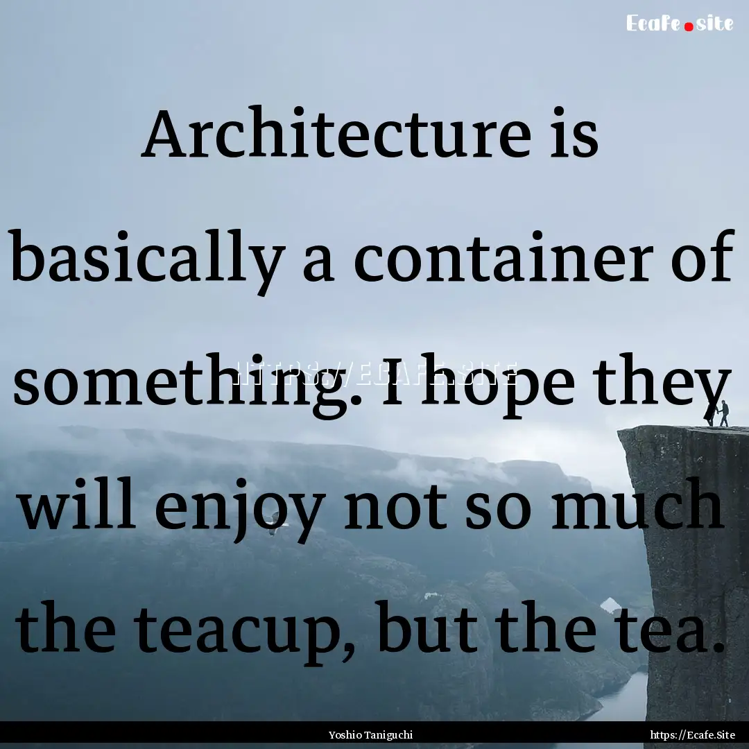 Architecture is basically a container of.... : Quote by Yoshio Taniguchi