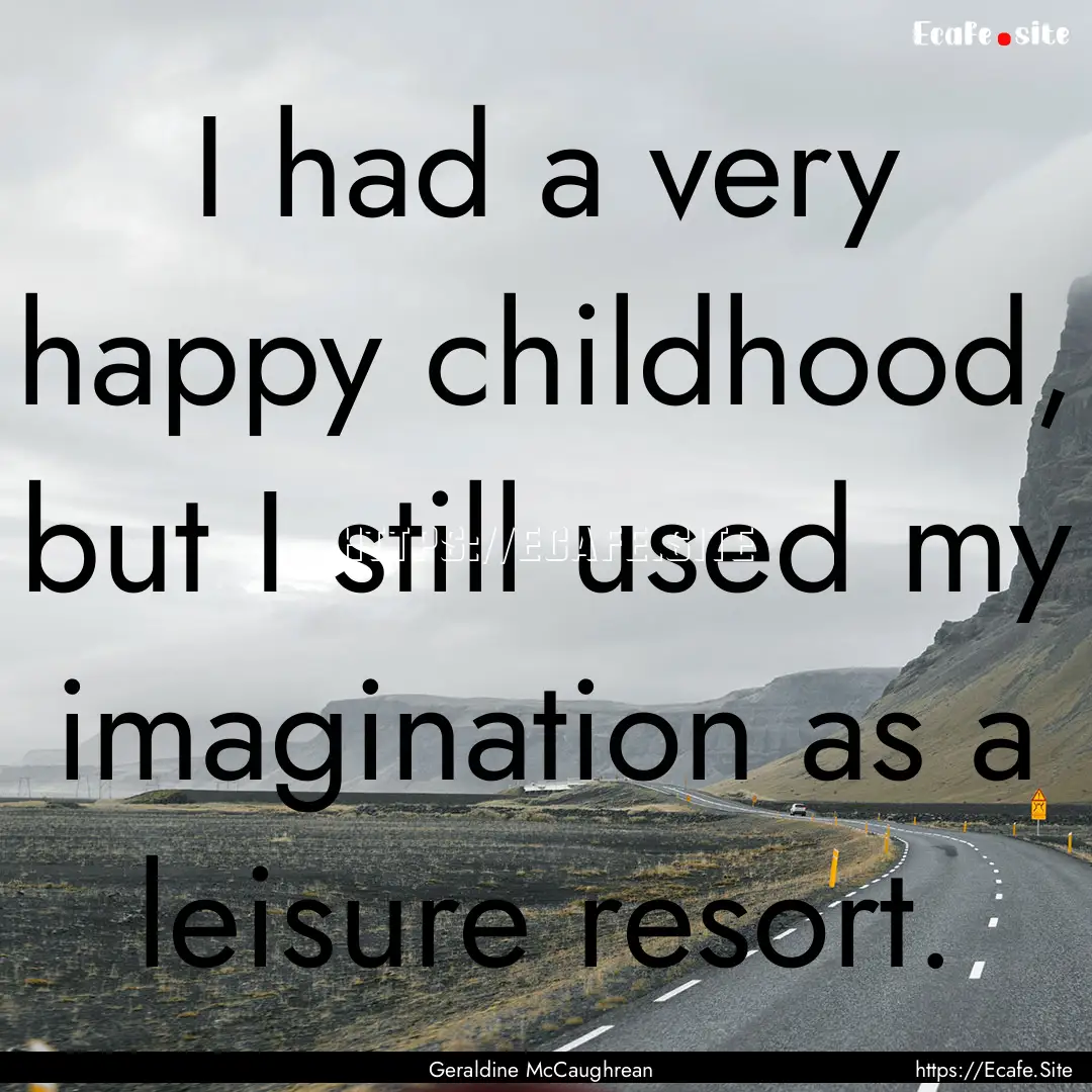 I had a very happy childhood, but I still.... : Quote by Geraldine McCaughrean