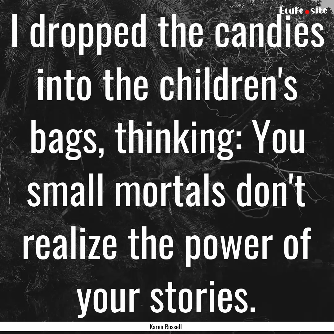 I dropped the candies into the children's.... : Quote by Karen Russell