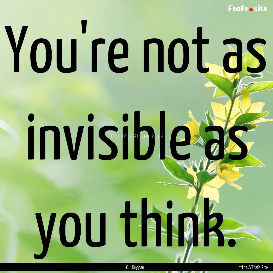 You're not as invisible as you think. : Quote by C.J. Duggan