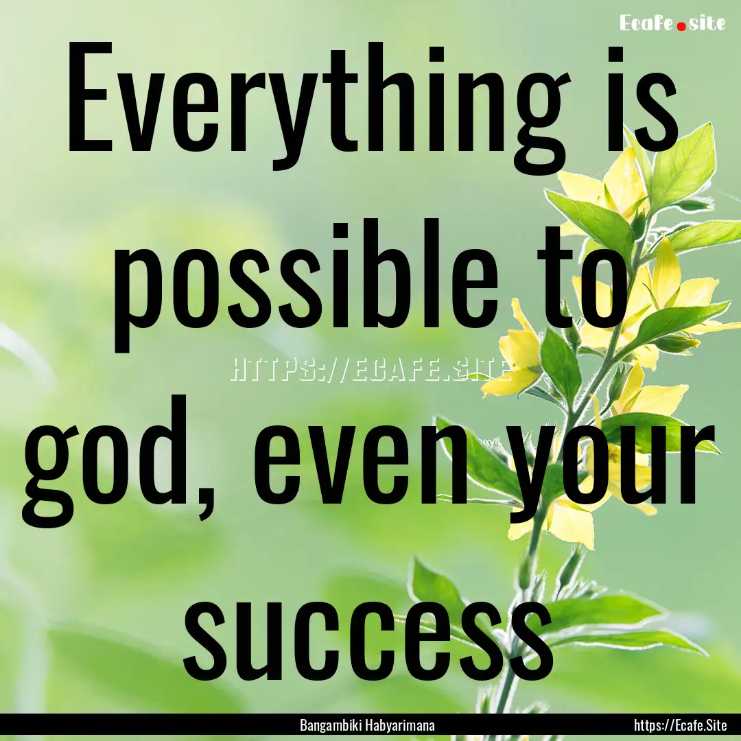 Everything is possible to god, even your.... : Quote by Bangambiki Habyarimana