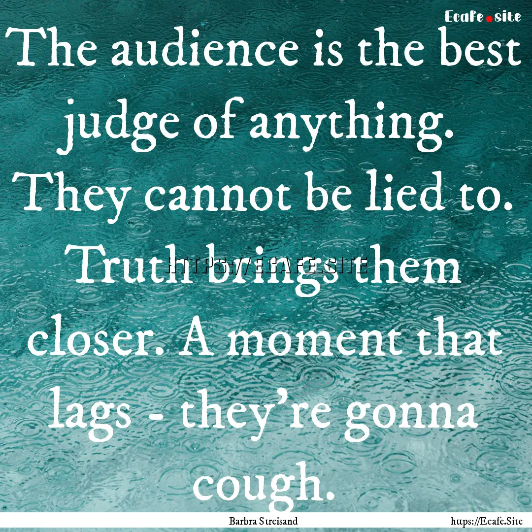 The audience is the best judge of anything..... : Quote by Barbra Streisand