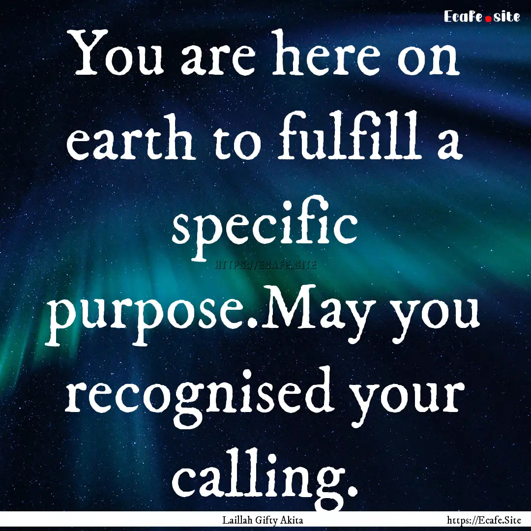 You are here on earth to fulfill a specific.... : Quote by Laillah Gifty Akita