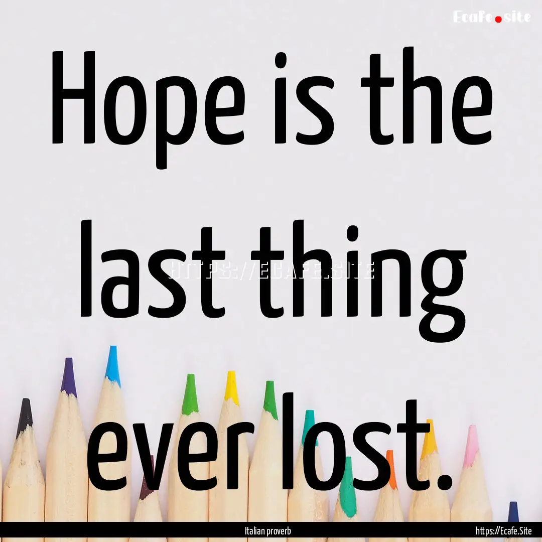 Hope is the last thing ever lost. : Quote by Italian proverb