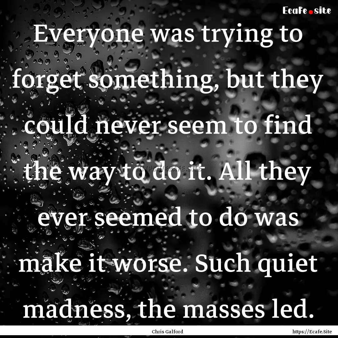 Everyone was trying to forget something,.... : Quote by Chris Galford