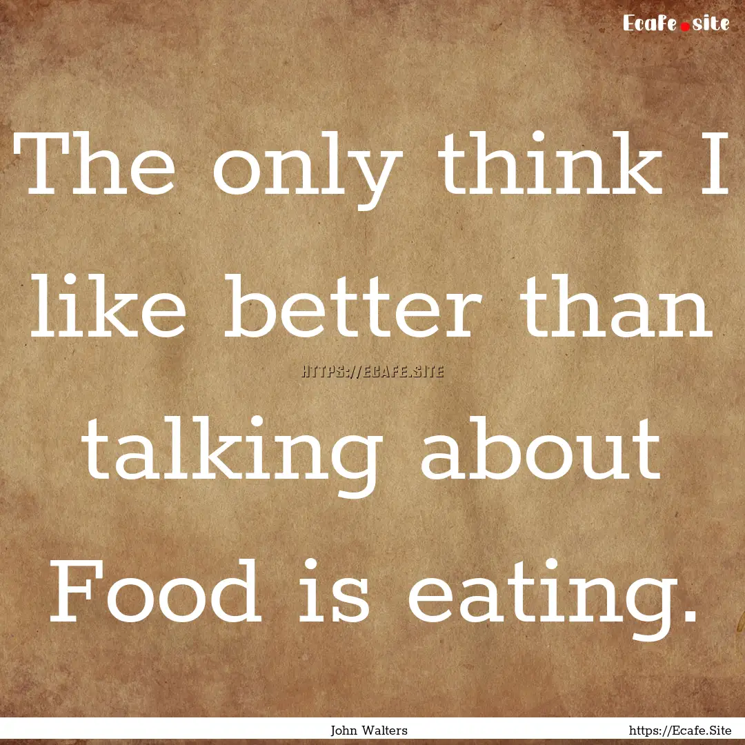 The only think I like better than talking.... : Quote by John Walters