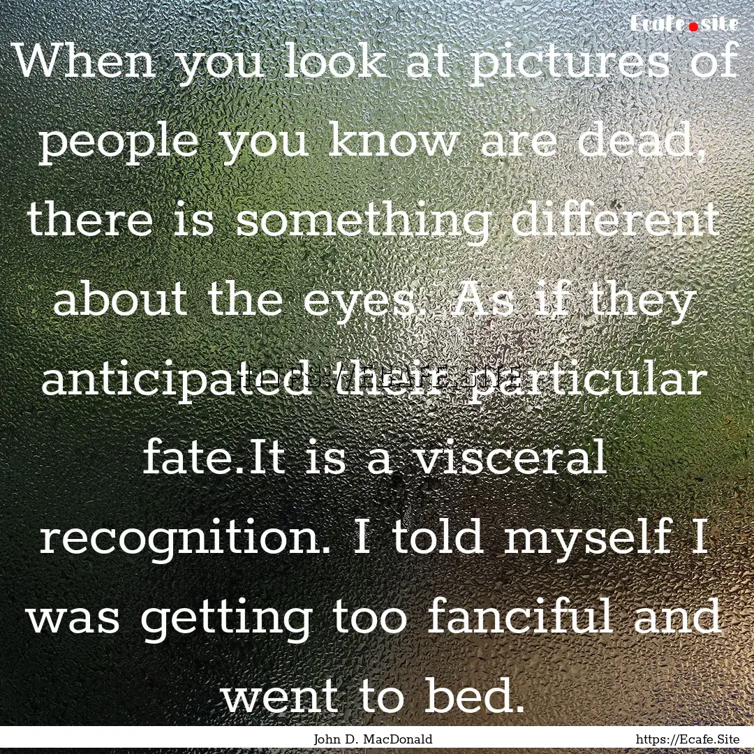 When you look at pictures of people you know.... : Quote by John D. MacDonald