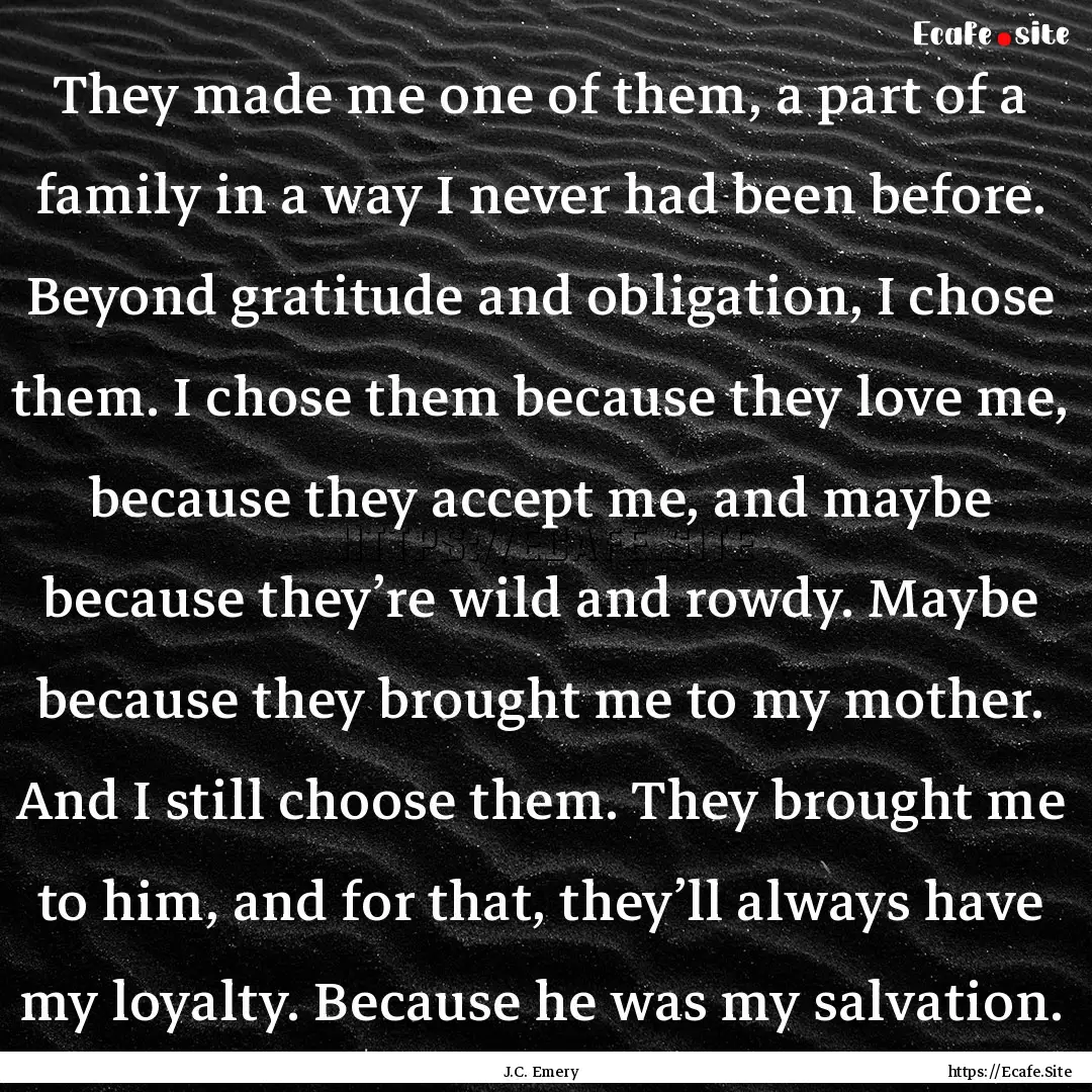 They made me one of them, a part of a family.... : Quote by J.C. Emery