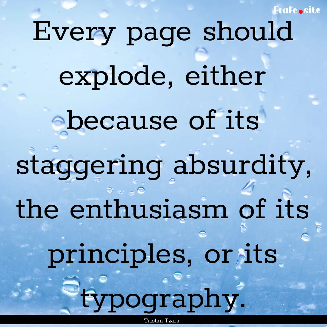 Every page should explode, either because.... : Quote by Tristan Tzara