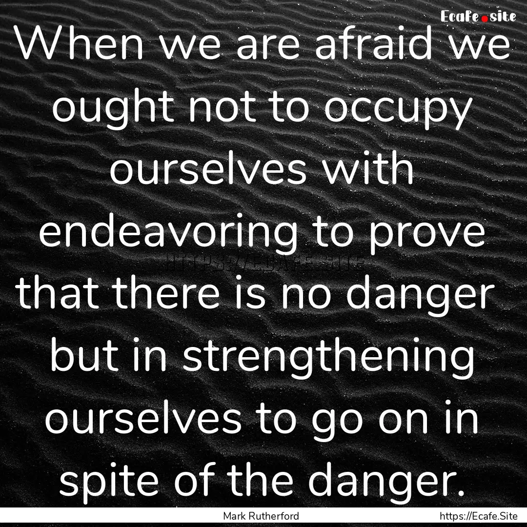 When we are afraid we ought not to occupy.... : Quote by Mark Rutherford