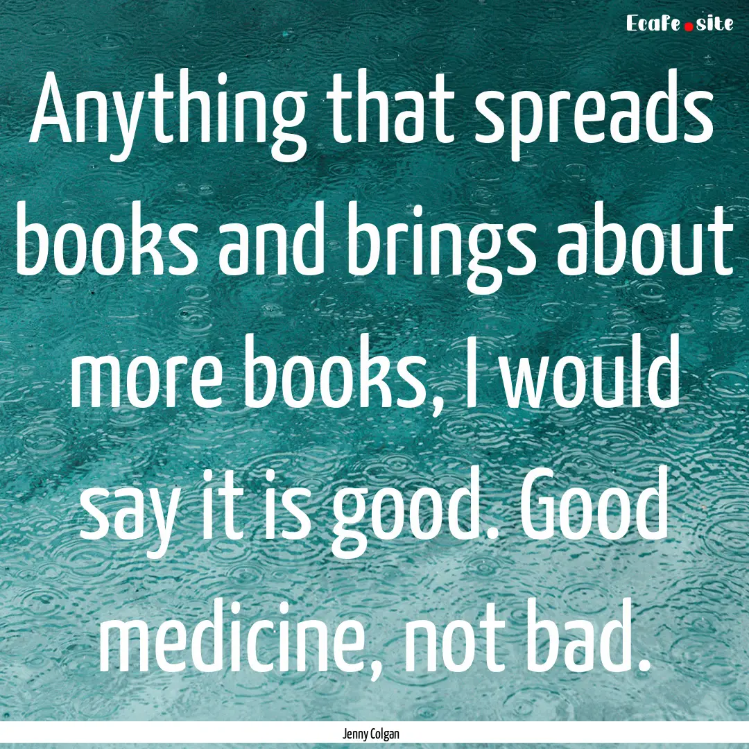 Anything that spreads books and brings about.... : Quote by Jenny Colgan